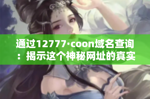 通过12777·coon域名查询：揭示这个神秘网址的真实面目