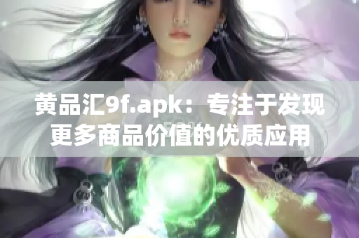 黄品汇9f.apk：专注于发现更多商品价值的优质应用