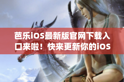 芭乐iOS最新版官网下载入口来啦！快来更新你的iOS系统!(1)