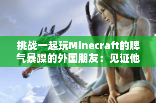 挑战一起玩Minecraft的脾气暴躁的外国朋友：见证他的惊人表现