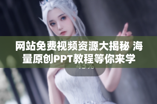 网站免费视频资源大揭秘 海量原创PPT教程等你来学