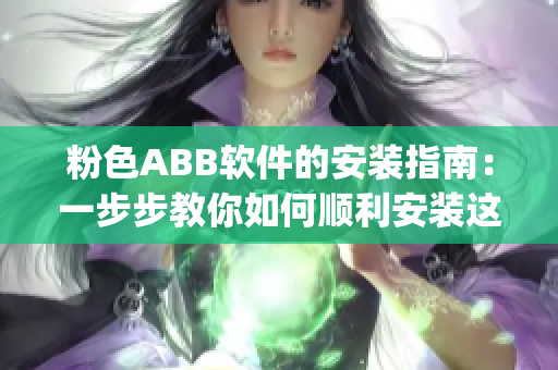 粉色ABB软件的安装指南：一步步教你如何顺利安装这款软件(1)