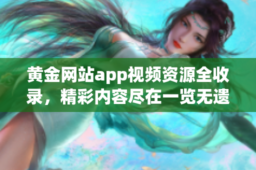 黄金网站app视频资源全收录，精彩内容尽在一览无遗