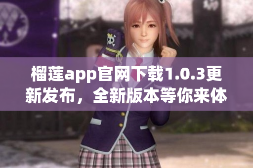 榴莲app官网下载1.0.3更新发布，全新版本等你来体验