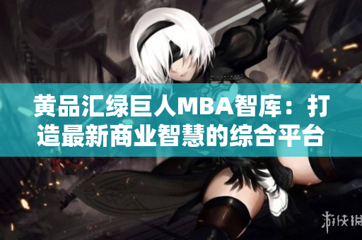 黄品汇绿巨人MBA智库：打造最新商业智慧的综合平台