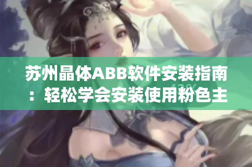 苏州晶体ABB软件安装指南：轻松学会安装使用粉色主题的ABB软件(1)