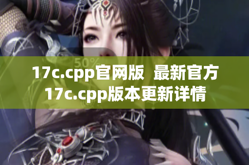 17c.cpp官网版  最新官方17c.cpp版本更新详情