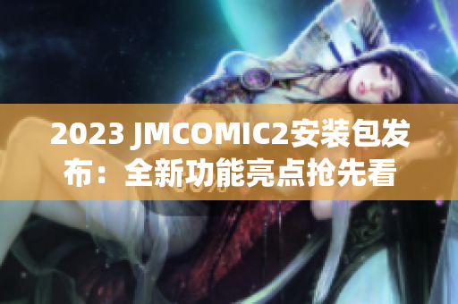 2023 JMCOMIC2安装包发布：全新功能亮点抢先看