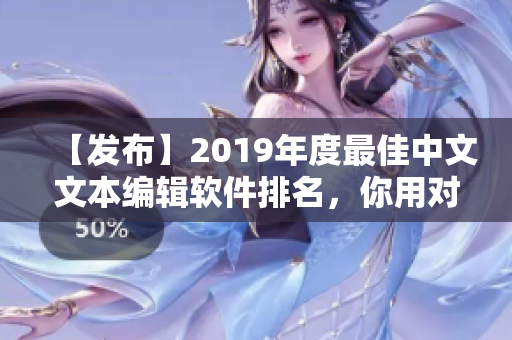 【发布】2019年度最佳中文文本编辑软件排名，你用对了吗？