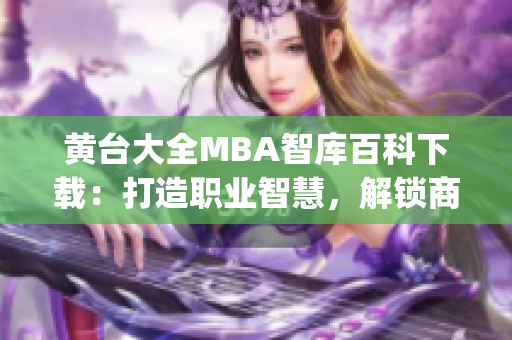 黄台大全MBA智库百科下载：打造职业智慧，解锁商业智慧(1)