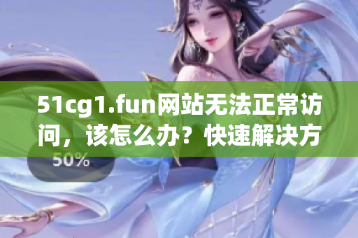 51cg1.fun网站无法正常访问，该怎么办？快速解决方法大全！