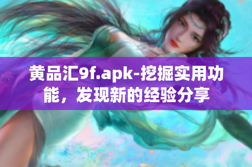 黄品汇9f.apk-挖掘实用功能，发现新的经验分享