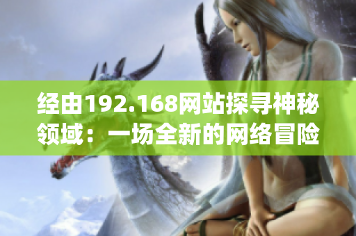 经由192.168网站探寻神秘领域：一场全新的网络冒险(1)