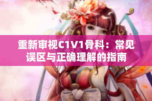 重新审视C1V1骨科：常见误区与正确理解的指南