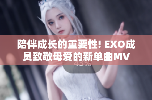 陪伴成长的重要性! EXO成员致敬母爱的新单曲MV