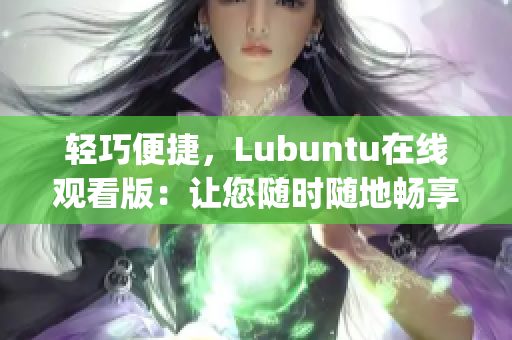 轻巧便捷，Lubuntu在线观看版：让您随时随地畅享精彩内容(1)