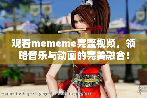 观看mememe完整视频，领略音乐与动画的完美融合！