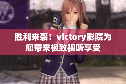 胜利来袭！victory影院为您带来极致视听享受