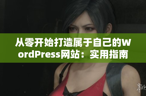 从零开始打造属于自己的WordPress网站：实用指南