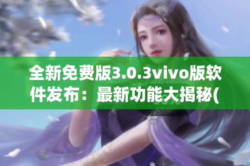 全新免费版3.0.3vivo版软件发布：最新功能大揭秘(1)