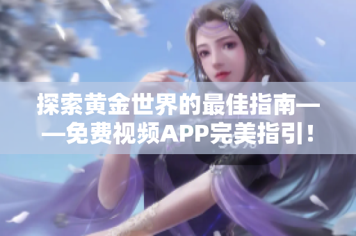 探索黄金世界的最佳指南——免费视频APP完美指引！