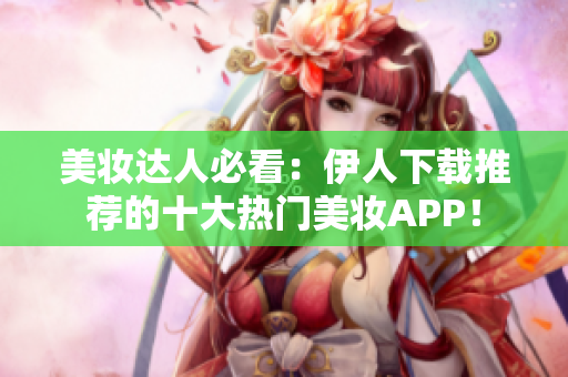 美妆达人必看：伊人下载推荐的十大热门美妆APP！