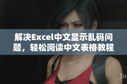 解决Excel中文显示乱码问题，轻松阅读中文表格教程