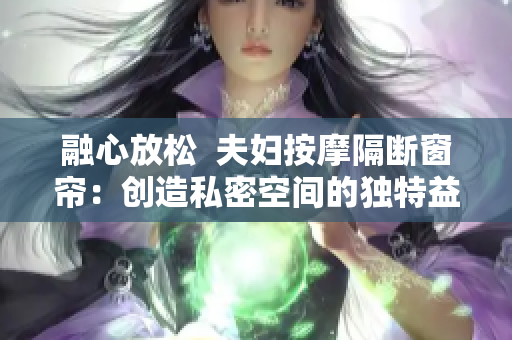 融心放松  夫妇按摩隔断窗帘：创造私密空间的独特益处