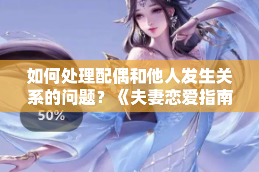 如何处理配偶和他人发生关系的问题？《夫妻恋爱指南》