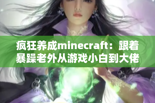 疯狂养成minecraft：跟着暴躁老外从游戏小白到大佬！