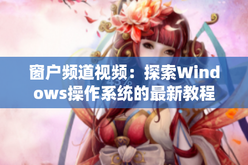 窗户频道视频：探索Windows操作系统的最新教程