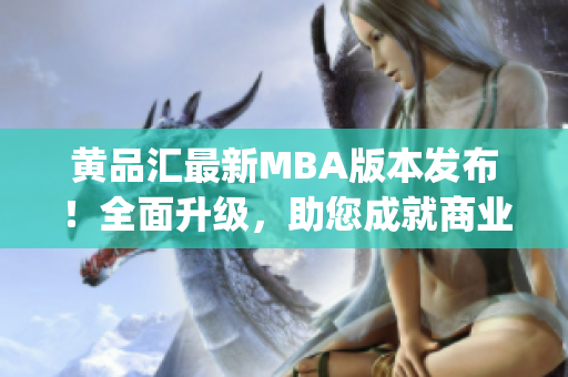 黄品汇最新MBA版本发布！全面升级，助您成就商业梦想(1)