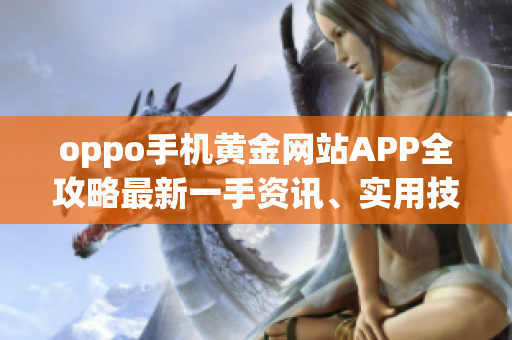 oppo手机黄金网站APP全攻略最新一手资讯、实用技巧一网打尽(1)