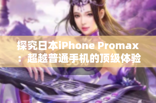 探究日本iPhone Promax：超越普通手机的顶级体验