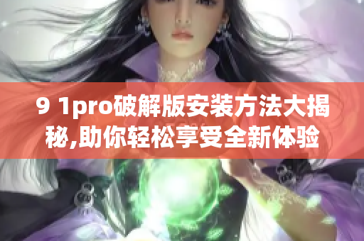 9 1pro破解版安装方法大揭秘,助你轻松享受全新体验(1)