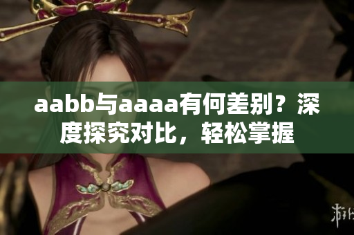 aabb与aaaa有何差别？深度探究对比，轻松掌握