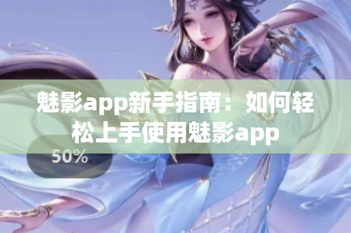 魅影app新手指南：如何轻松上手使用魅影app