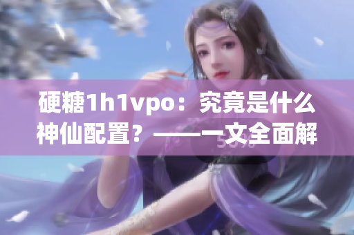 硬糖1h1vpo：究竟是什么神仙配置？——一文全面解析该键盘