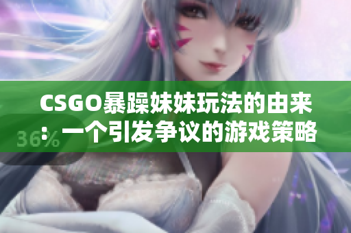 CSGO暴躁妹妹玩法的由来：一个引发争议的游戏策略探析