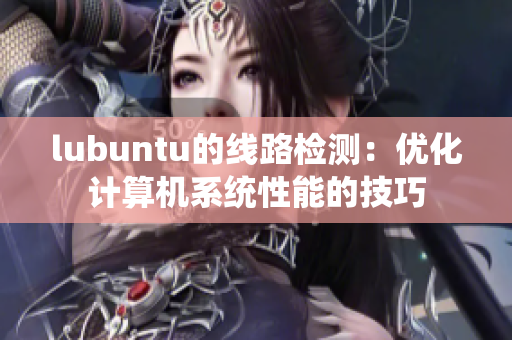 lubuntu的线路检测：优化计算机系统性能的技巧