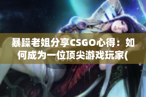 暴躁老姐分享CSGO心得：如何成为一位顶尖游戏玩家(1)