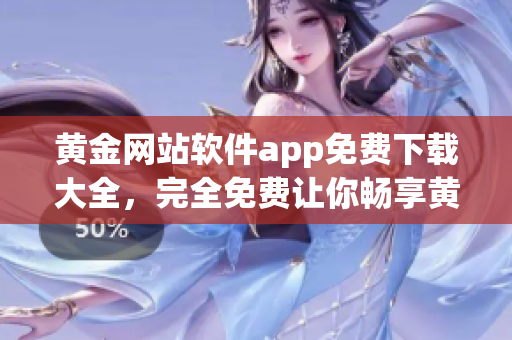 黄金网站软件app免费下载大全，完全免费让你畅享黄金投资乐趣