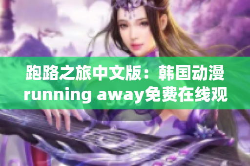 跑路之旅中文版：韩国动漫running away免费在线观看！