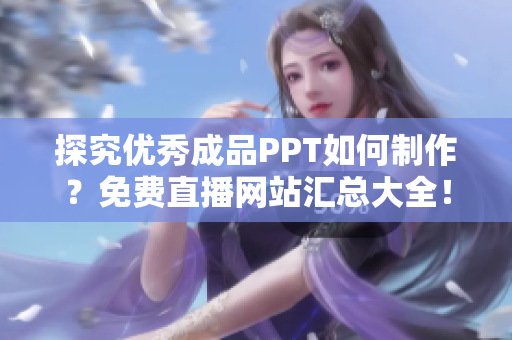 探究优秀成品PPT如何制作？免费直播网站汇总大全！