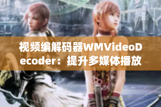 视频编解码器WMVideoDecoder：提升多媒体播放性能(1)