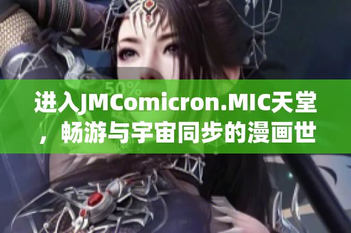 进入JMComicron.MIC天堂，畅游与宇宙同步的漫画世界