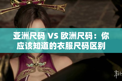 亚洲尺码 VS 欧洲尺码：你应该知道的衣服尺码区别