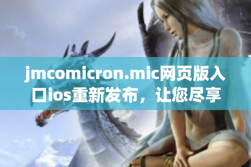 jmcomicron.mic网页版入口ios重新发布，让您尽享全新阅读体验(1)