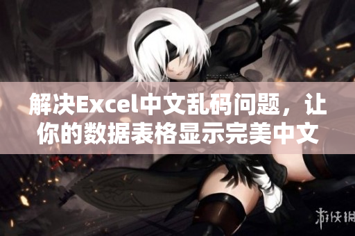 解决Excel中文乱码问题，让你的数据表格显示完美中文