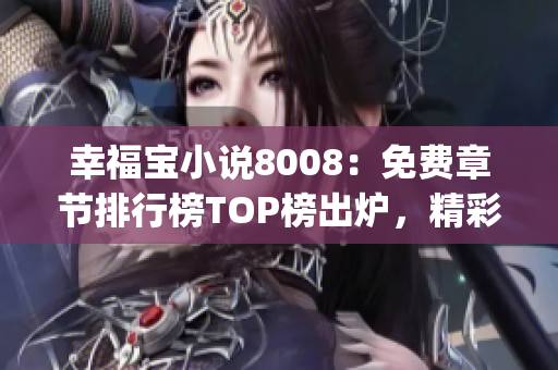 幸福宝小说8008：免费章节排行榜TOP榜出炉，精彩内容畅享！(1)